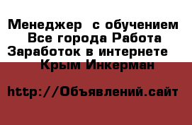 Менеджер (с обучением) - Все города Работа » Заработок в интернете   . Крым,Инкерман